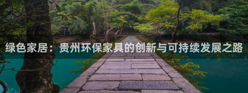 杏宇平台在线注册：绿色家居：贵州环保家具的创新与可持续发展之