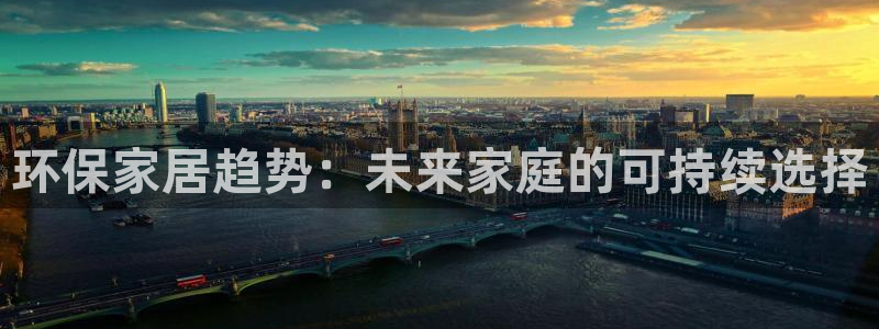 杏宇平台测速地址：环保家居趋势：未来家庭的可持续选择