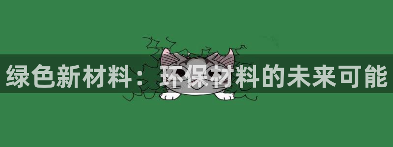 杏宇官网登录：绿色新材料：环保材料的未来可能