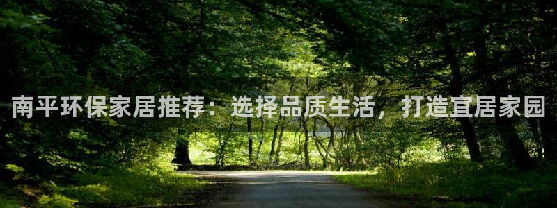 杏宇代理注册开户：南平环保家居推荐：选择品质生活，打造宜居家
