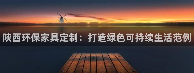 杏宇官网客服：陕西环保家具定制：打造绿色可持续生活范例