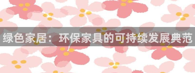 杏宇注册平台官网：绿色家居：环保家具的可持续发展典范