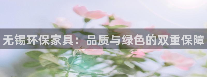 杏宇平台注册登录：无锡环保家具：品质与绿色的双重保障