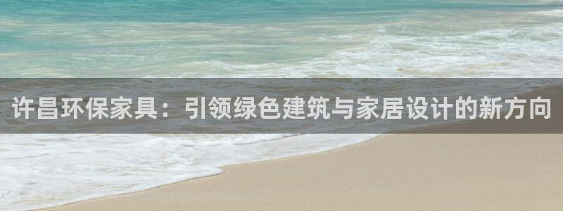 杏宇如何注册：许昌环保家具：引领绿色建筑与家居设计的新方向