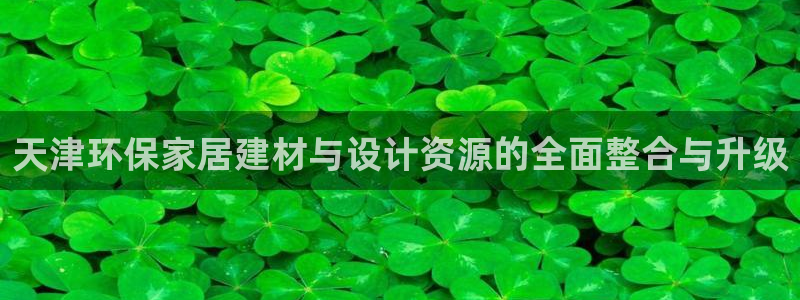 杏宇官网客服：天津环保家居建材与设计资源的全面整合与升级