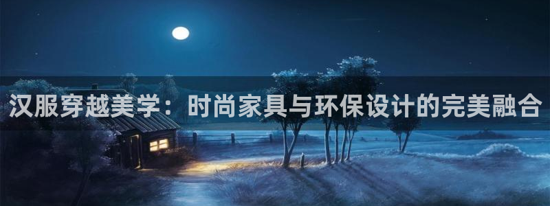 杏宇代理连接：汉服穿越美学：时尚家具与环保设计的完美融合